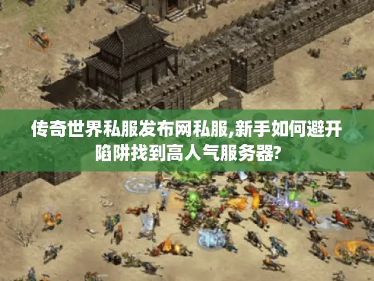 传奇世界私服发布网私服,新手如何避开陷阱找到高人气服务器?