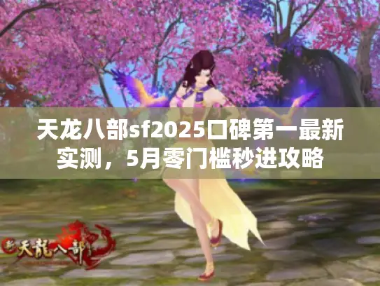 天龙八部sf2025口碑第一最新实测,5月零门槛秒进攻略 天龙八部sf2025口碑第一最新实测,5月零门槛秒进攻略