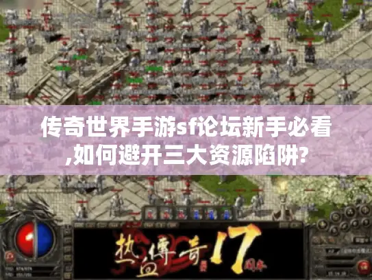 传奇世界手游sf论坛新手必看,如何避开三大资源陷阱?