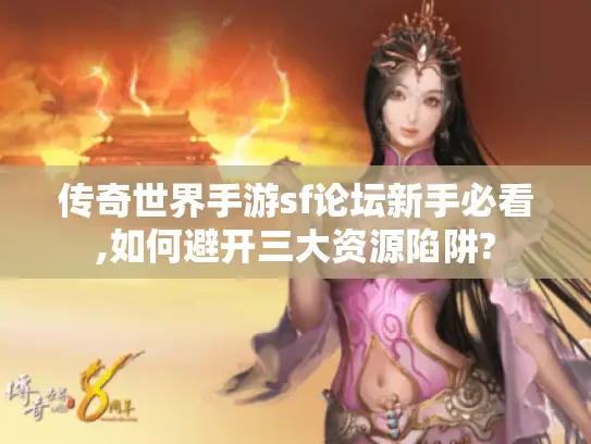 传奇世界手游sf论坛新手必看,如何避开三大资源陷阱?