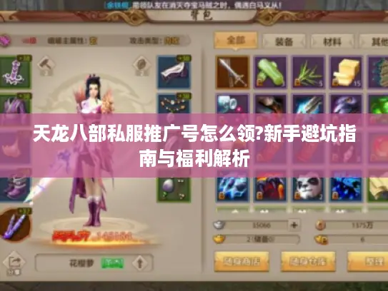 天龙八部私服推广号怎么领?新手避坑指南与福利解析