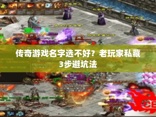 传奇游戏名字选不好?老玩家私藏3步避坑法 传奇游戏名字选不好?老玩家私藏3步避坑法