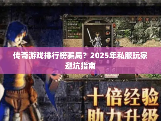 传奇游戏排行榜骗局？2025年私服玩家避坑指南