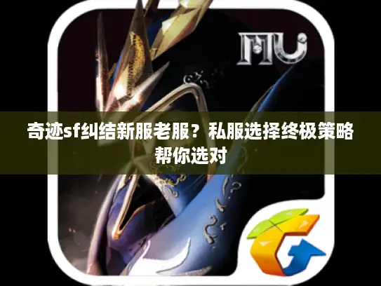 奇迹sf纠结新服老服？私服选择终极策略帮你选对