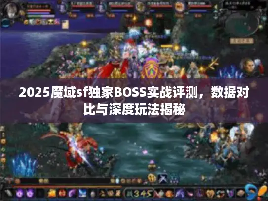 2025魔域sf独家BOSS实战评测，数据对比与深度玩法揭秘