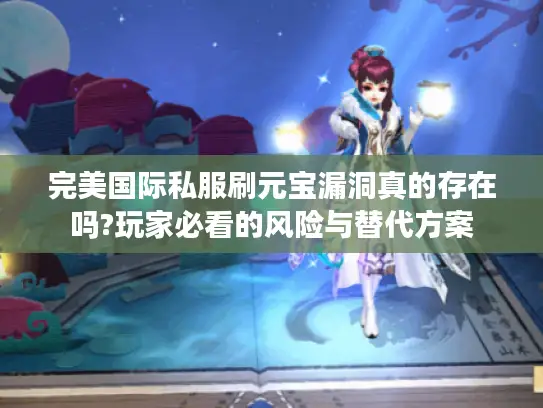 完美国际私服刷元宝漏洞真的存在吗?玩家必看的风险与替代方案
