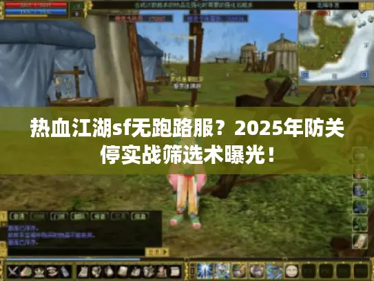 热血江湖sf无跑路服?2025年防关停实战筛选术曝光! 热血江湖sf无跑路服?2025年防关停实战筛选术曝光!