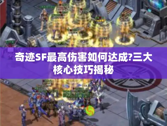奇迹SF最高伤害如何达成?三大核心技巧揭秘