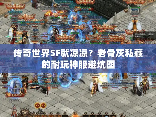 传奇世界SF就凉凉?老骨灰私藏的耐玩神服避坑图 传奇世界SF就凉凉?老骨灰私藏的耐玩神服避坑图