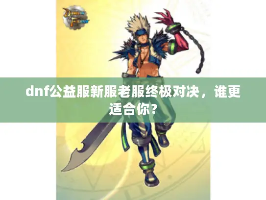 dnf公益服新服老服终极对决，谁更适合你？