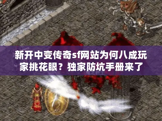 新开中变传奇sf网站为何八成玩家挑花眼?独家防坑手册来了 新开中变传奇sf网站为何八成玩家挑花眼?独家防坑手册来了