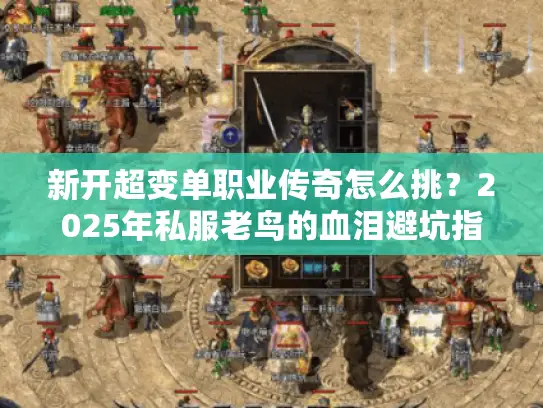 新开超变单职业传奇怎么挑？2025年私服老鸟的血泪避坑指南