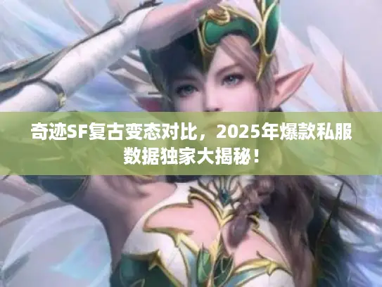 奇迹SF复古变态对比，2025年爆款私服数据独家大揭秘！