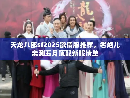 天龙八部sf2025激情服推荐,老炮儿亲测五月顶配新服清单 天龙八部sf2025激情服推荐,老炮儿亲测五月顶配新服清单