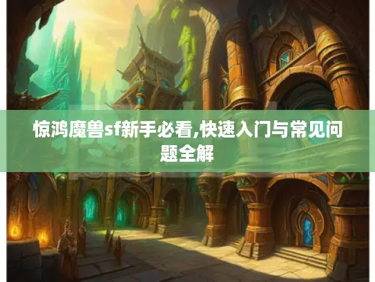 惊鸿魔兽sf新手必看,快速入门与常见问题全解