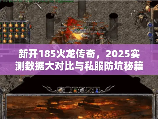 新开185火龙传奇，2025实测数据大对比与私服防坑秘籍