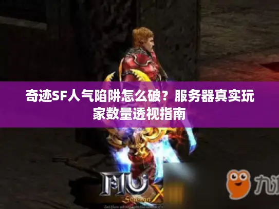 奇迹SF人气陷阱怎么破？服务器真实玩家数量透视指南