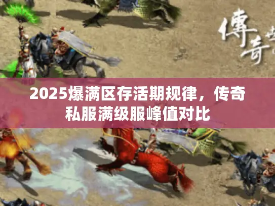 2025爆满区存活期规律，传奇私服满级服峰值对比