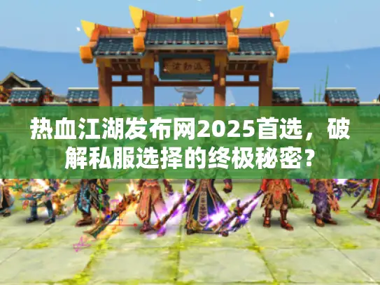 热血江湖发布网2025首选，破解私服选择的终极秘密？