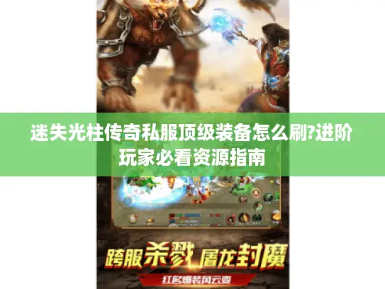 迷失光柱传奇私服顶级装备怎么刷?进阶玩家必看资源指南