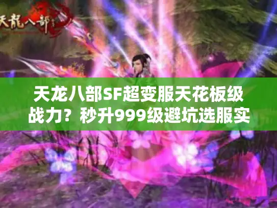 天龙八部SF超变服天花板级战力?秒升999级避坑选服实战 天龙八部SF超变服天花板级战力?秒升999级避坑选服实战