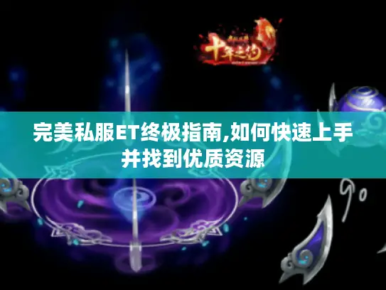 完美私服ET终极指南,如何快速上手并找到优质资源