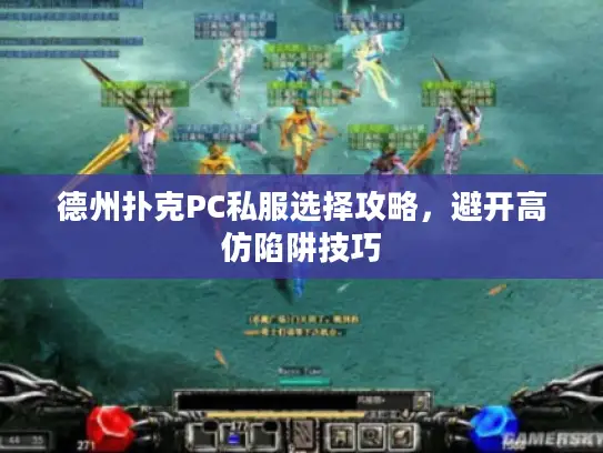 德州扑克PC私服选择攻略,避开高仿陷阱技巧 德州扑克PC私服选择攻略,避开高仿陷阱技巧