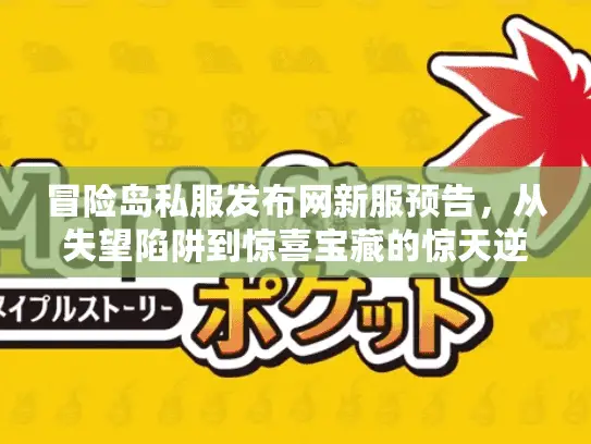 冒险岛私服发布网新服预告，从失望陷阱到惊喜宝藏的惊天逆转！