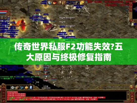 传奇世界私服F2功能失效?五大原因与终极修复指南
