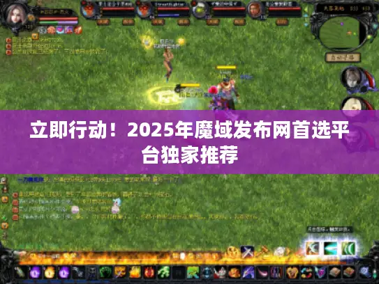 立即行动！2025年魔域发布网首选平台独家推荐
