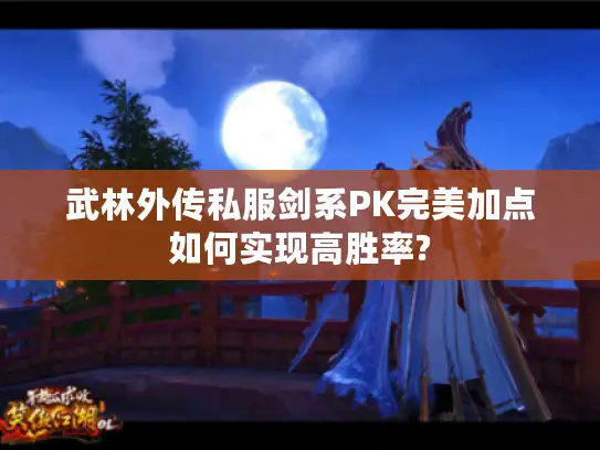 武林外传私服剑系PK完美加点如何实现高胜率?
