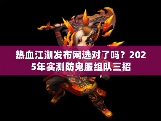 热血江湖发布网选对了吗？2025年实测防鬼服组队三招