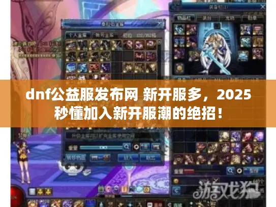 dnf公益服发布网 新开服多,2025秒懂加入新开服潮的绝招! dnf公益服发布网 新开服多,2025秒懂加入新开服潮的绝招!