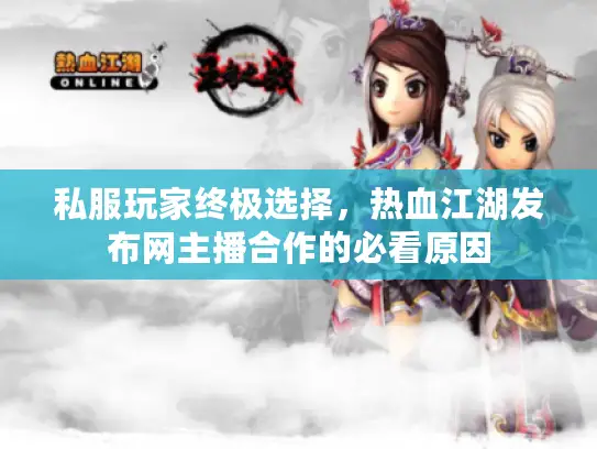 私服玩家终极选择，热血江湖发布网主播合作的必看原因