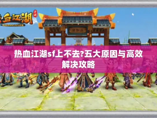 热血江湖sf上不去?五大原因与高效解决攻略