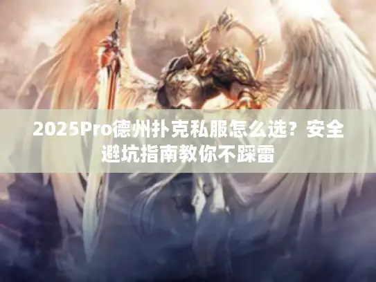 2025Pro德州扑克私服怎么选？安全避坑指南教你不踩雷