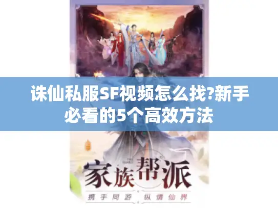 诛仙私服SF视频怎么找?新手必看的5个高效方法 诛仙私服SF视频怎么找?新手必看的5个高效方法