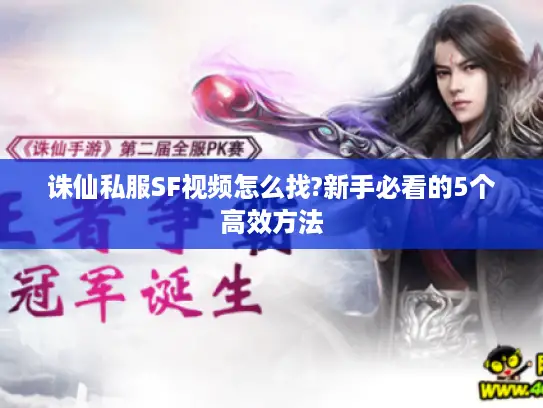 诛仙私服SF视频怎么找?新手必看的5个高效方法 诛仙私服SF视频怎么找?新手必看的5个高效方法