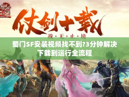 蜀门SF安装视频找不到?3分钟解决下载到运行全流程 蜀门SF安装视频找不到?3分钟解决下载到运行全流程