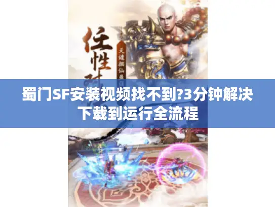 蜀门SF安装视频找不到?3分钟解决下载到运行全流程 蜀门SF安装视频找不到?3分钟解决下载到运行全流程