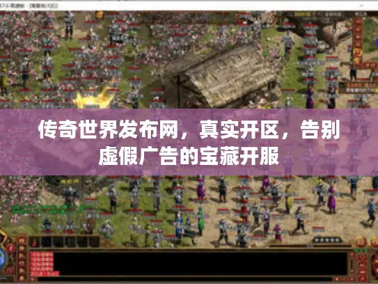 传奇世界发布网，真实开区，告别虚假广告的宝藏开服