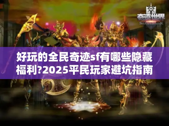 好玩的全民奇迹sf有哪些隐藏福利?2025平民玩家避坑指南