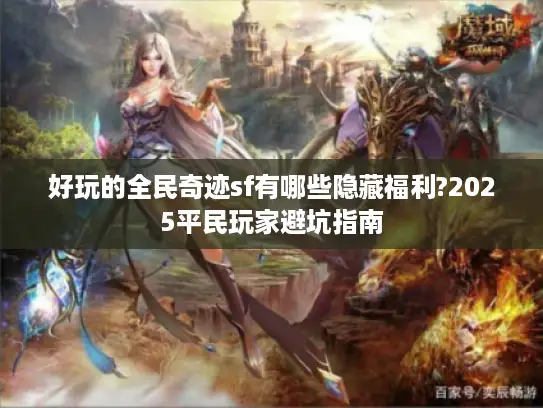 好玩的全民奇迹sf有哪些隐藏福利?2025平民玩家避坑指南