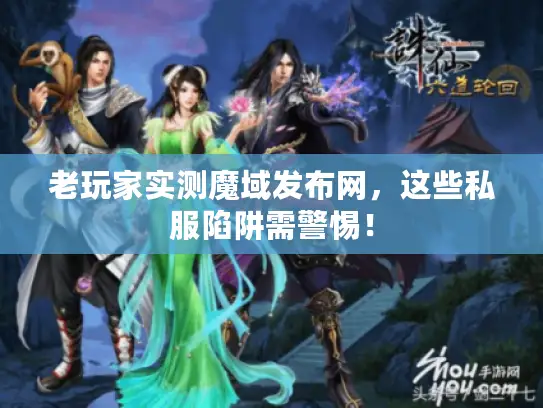 老玩家实测魔域发布网,这些私服陷阱需警惕! 老玩家实测魔域发布网,这些私服陷阱需警惕!