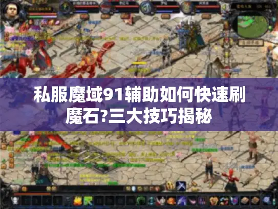 私服魔域91辅助如何快速刷魔石?三大技巧揭秘 私服魔域91辅助如何快速刷魔石?三大技巧揭秘