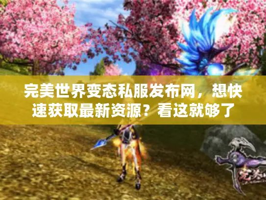 完美世界变态私服发布网，想快速获取最新资源？看这就够了