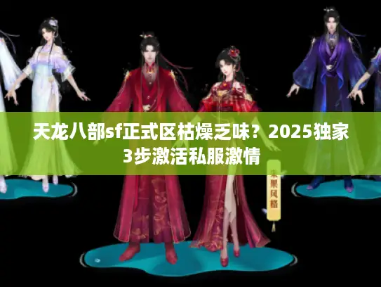 天龙八部sf正式区枯燥乏味?2025独家3步激活私服激情 天龙八部sf正式区枯燥乏味?2025独家3步激活私服激情