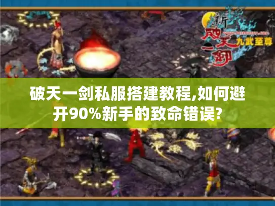 破天一剑私服搭建教程,如何避开90%新手的致命错误?