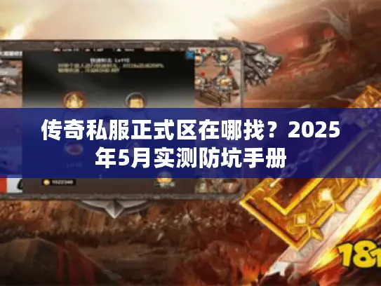 传奇私服正式区在哪找？2025年5月实测防坑手册