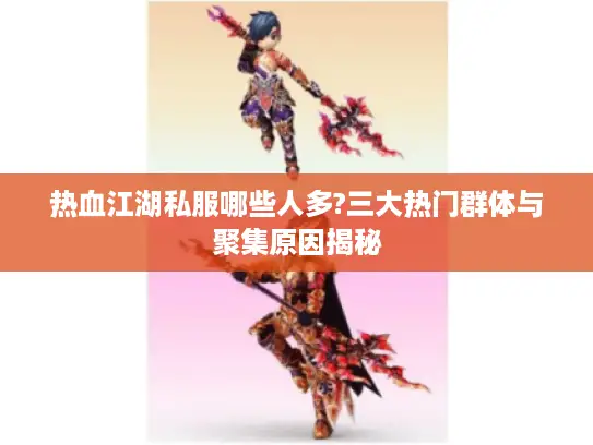 热血江湖私服哪些人多?三大热门群体与聚集原因揭秘